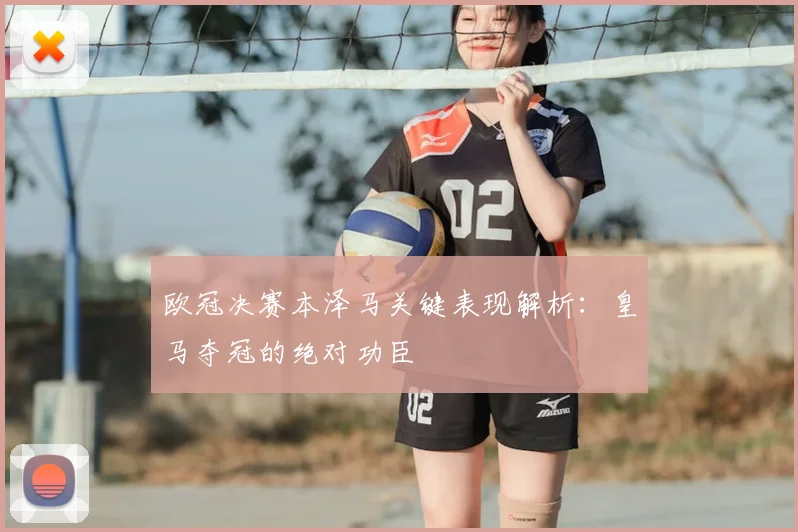 欧冠决赛本泽马关键表现解析：皇马夺冠的绝对功臣