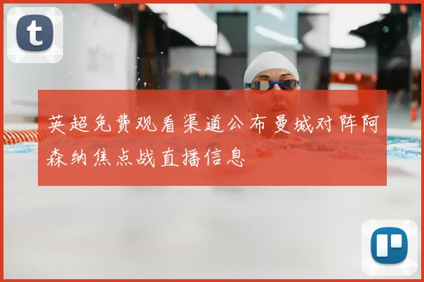 英超免费观看渠道公布曼城对阵阿森纳焦点战直播信息