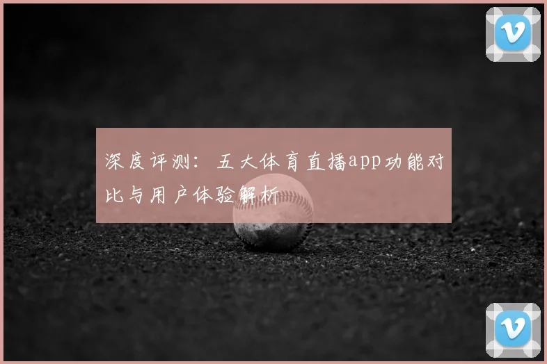 深度评测：五大体育直播app功能对比与用户体验解析