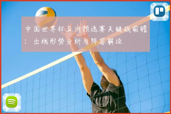 中国世界杯亚洲预选赛关键战前瞻：出线形势分析与阵容解读