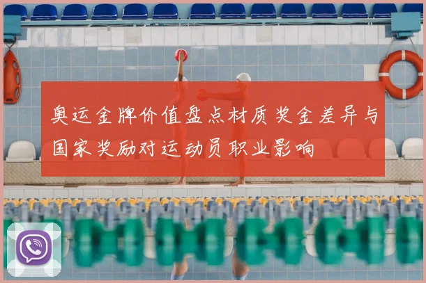 奥运金牌价值盘点材质奖金差异与国家奖励对运动员职业影响