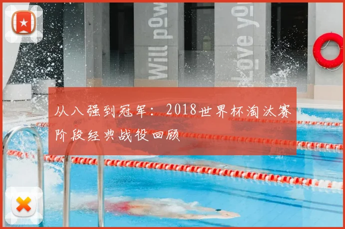 从八强到冠军：2018世界杯淘汰赛阶段经典战役回顾